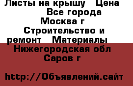 Листы на крышу › Цена ­ 100 - Все города, Москва г. Строительство и ремонт » Материалы   . Нижегородская обл.,Саров г.